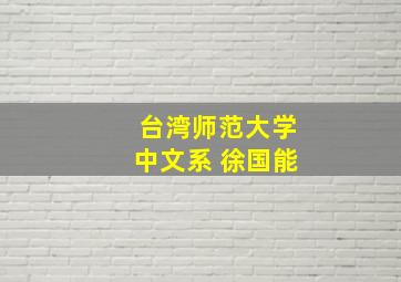 台湾师范大学中文系 徐国能